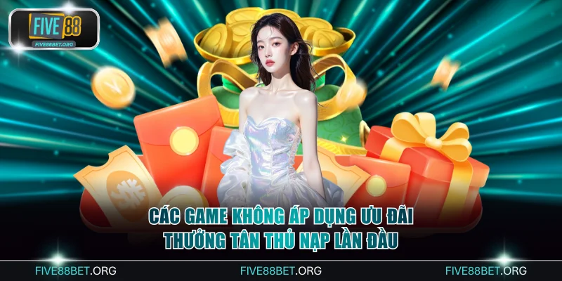 Các game không áp dụng ưu đãi thưởng tân thủ nạp lần đầu