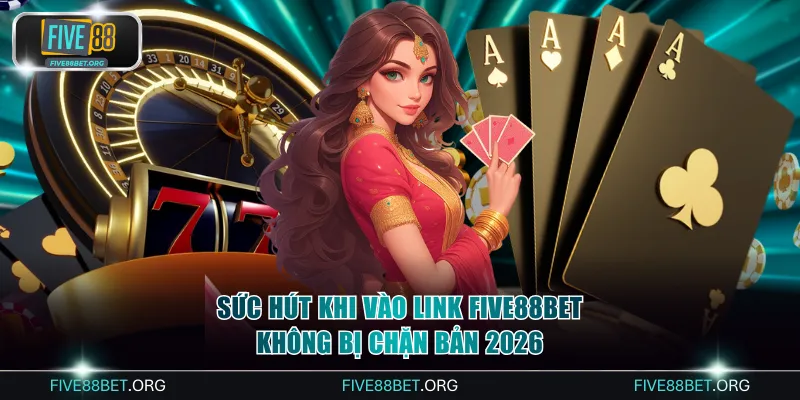 Sức hút khi vào link FIVE88bet không bị chặn bản 2026 