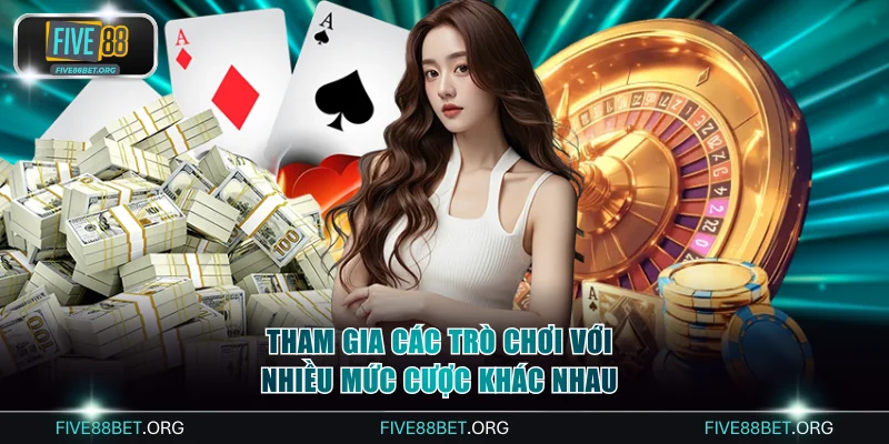 Tham gia các trò chơi hot với nhiều mức cược khác nhau