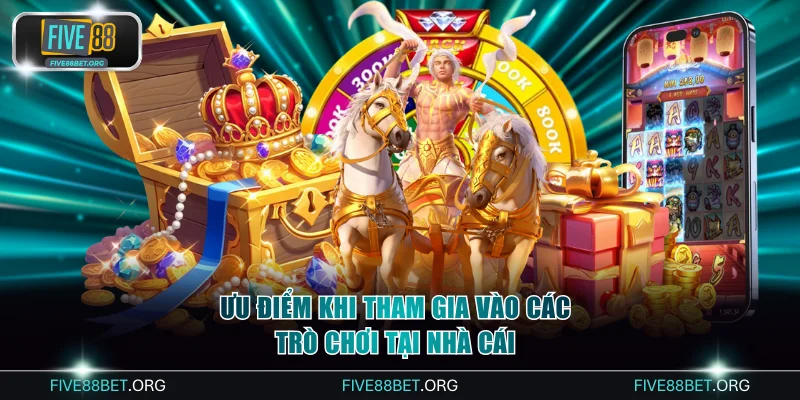 Ưu điểm nổi bật khi tham gia vào các trò chơi tại nhà cái