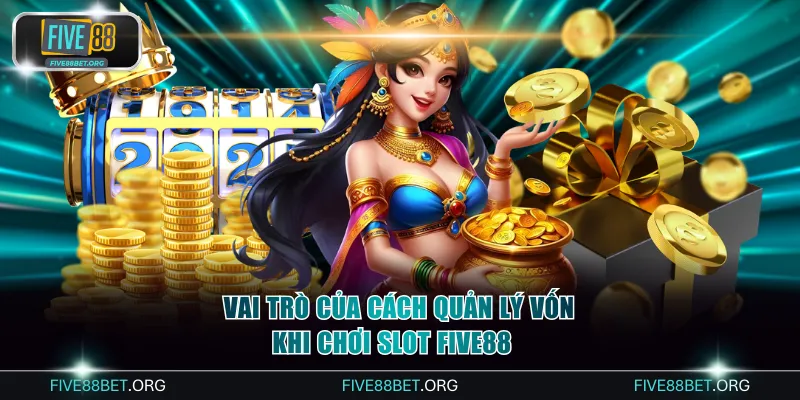 Cách quản lý vốn khi chơi slot FIVE88 đóng vai trò quan trọng