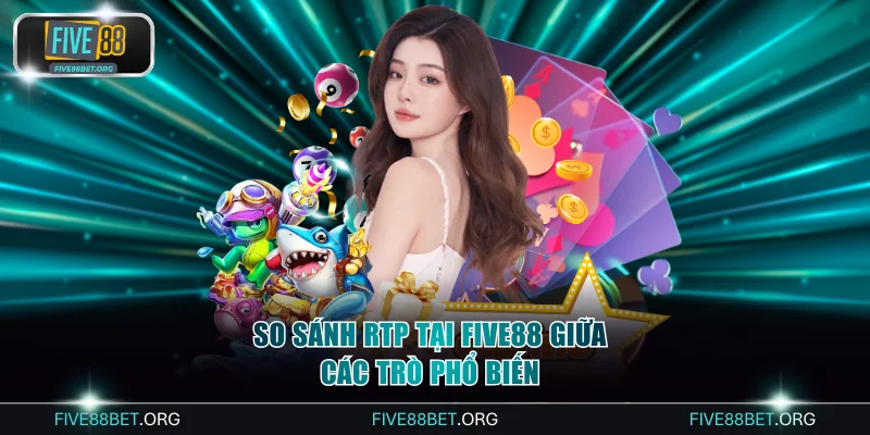 So sánh RTP tại FIVE88 giữa các trò phổ biến