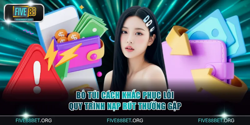 Bỏ túi cách khắc phục lỗi quy trình nạp rút thường gặp