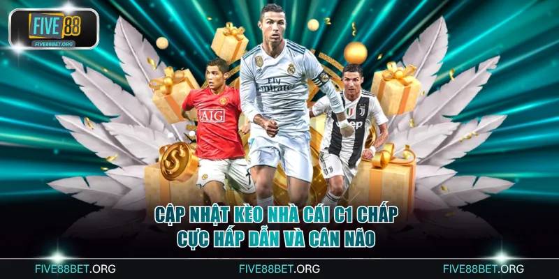 Cập nhật kèo nhà cái C1 chấp cực hấp dẫn và cân não
