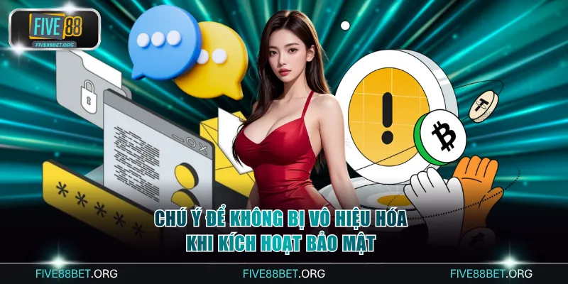 Chú ý để không bị vô hiệu hóa khi kích hoạt bảo mật