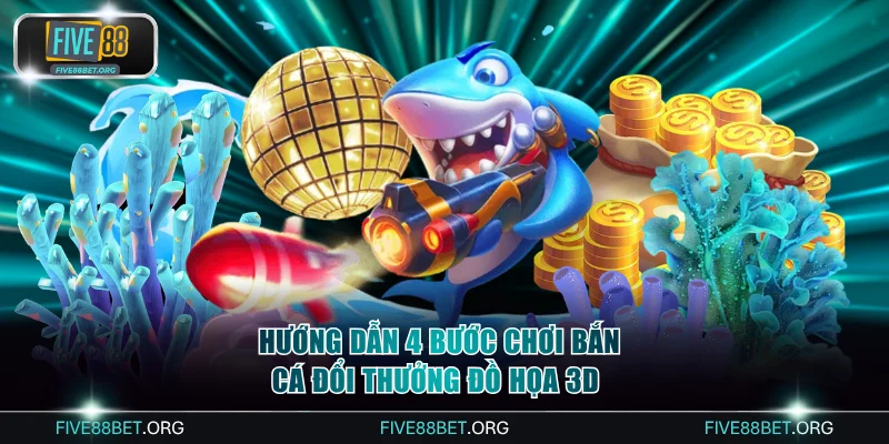 Hướng dẫn 4 bước chơi bắn cá đổi thưởng đồ họa 3D dễ hiểu