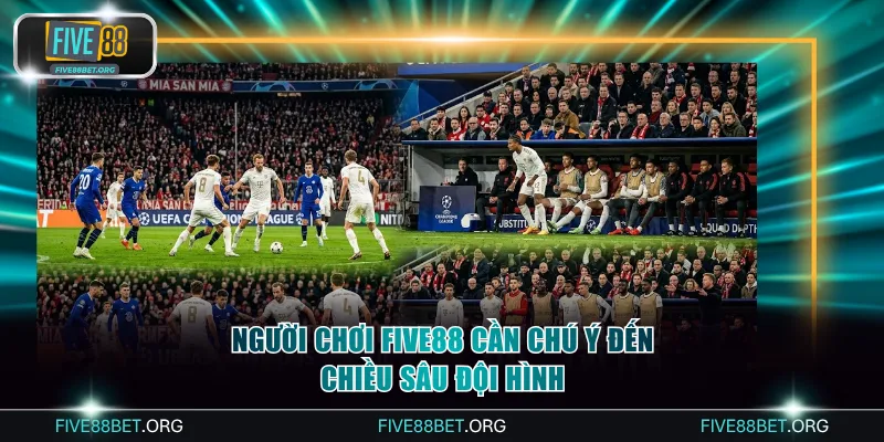 Người chơi Five88 cần chú ý đến chiều sâu đội hình