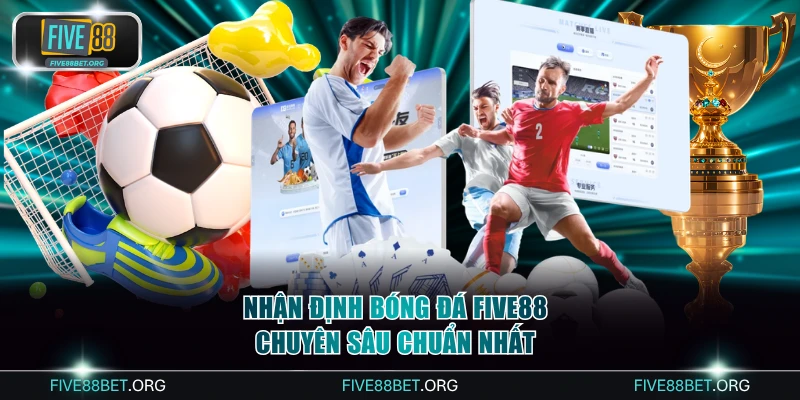 Nhận Định Bóng Đá Five88 Chuyên Sâu