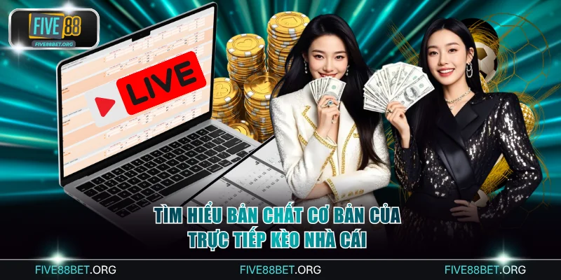 Tìm hiểu bản chất cơ bản của trực tiếp kèo nhà cái