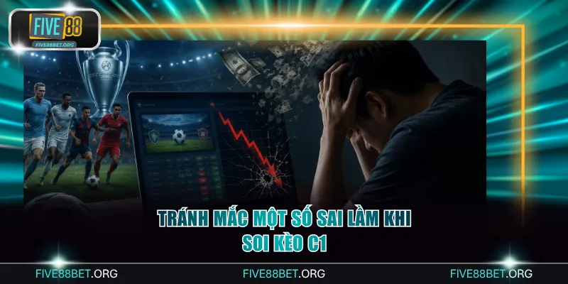 Tránh mắc một số sai lầm khi soi kèo C1